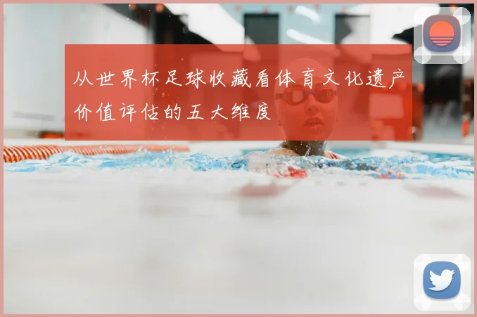 从世界杯足球收藏看体育文化遗产价值评估的五大维度