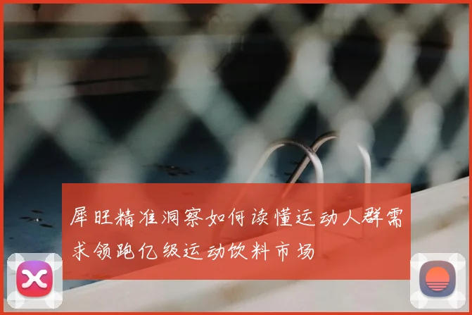 犀旺精准洞察如何读懂运动人群需求领跑亿级运动饮料市场