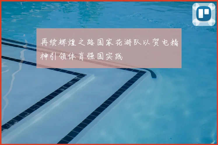 再续辉煌之路国家花游队以贺电精神引领体育强国实践