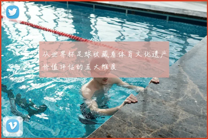 从世界杯足球收藏看体育文化遗产价值评估的五大维度