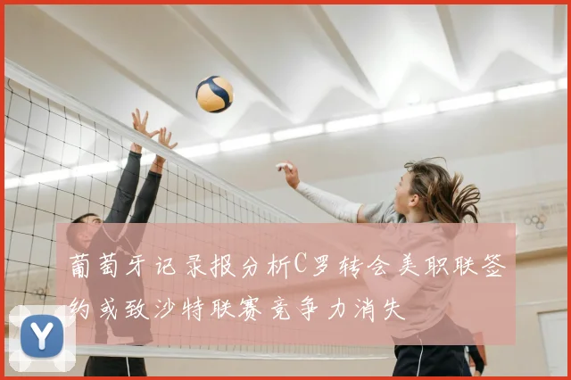 葡萄牙记录报分析C罗转会美职联签约或致沙特联赛竞争力消失