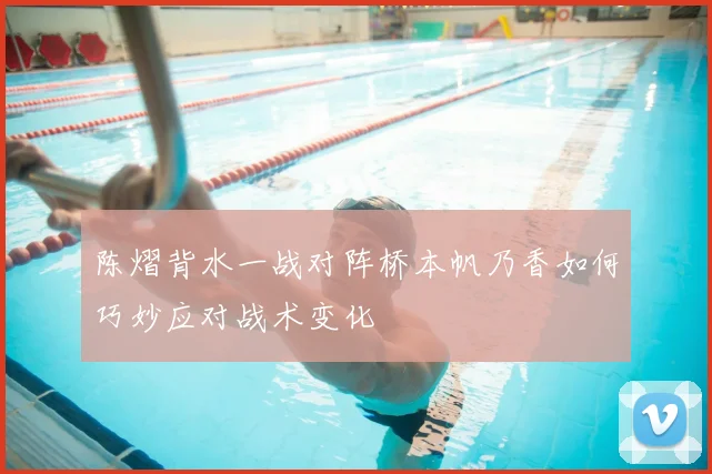 陈熠背水一战对阵桥本帆乃香如何巧妙应对战术变化