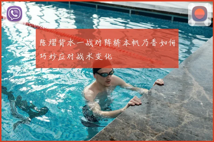 陈熠背水一战对阵桥本帆乃香如何巧妙应对战术变化