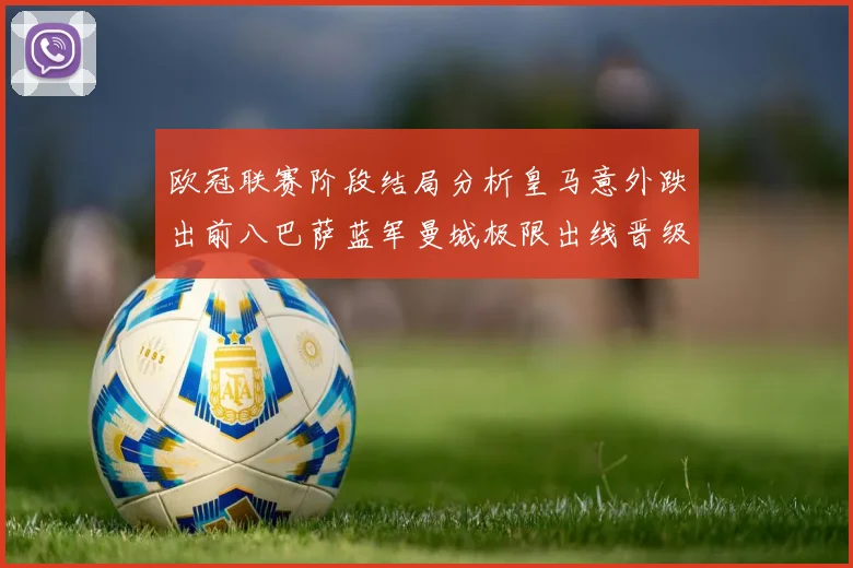 欧冠联赛阶段结局分析皇马意外跌出前八巴萨蓝军曼城极限出线晋级