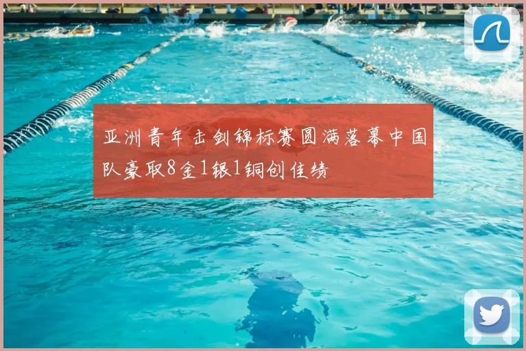 亚洲青年击剑锦标赛圆满落幕中国队豪取8金1银1铜创佳绩