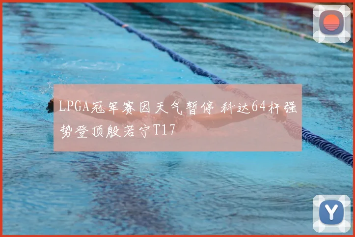 LPGA冠军赛因天气暂停 科达64杆强势登顶殷若宁T17