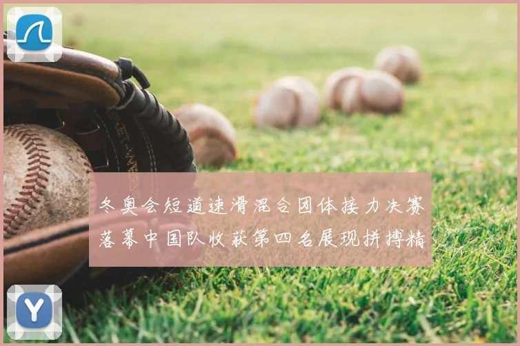 冬奥会短道速滑混合团体接力决赛落幕中国队收获第四名展现拼搏精神