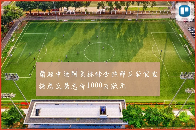 葡超中场阿莫林转会热那亚获官宣据悉交易总价1000万欧元