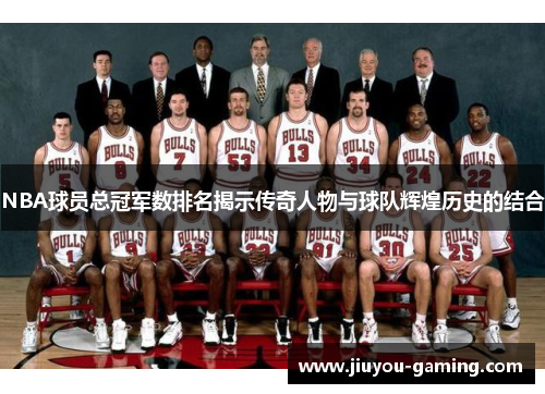 NBA球员总冠军数排名揭示传奇人物与球队辉煌历史的结合