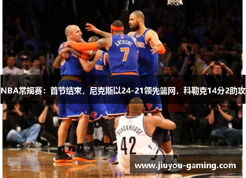 NBA常规赛：首节结束，尼克斯以24-21领先篮网，科勒克14分2助攻