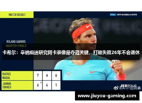 卡希尔：辛纳痴迷研究阿卡录像是夺冠关键，打赌失败26年不会退休