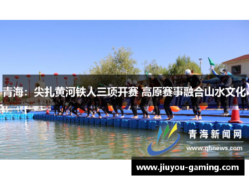 青海：尖扎黄河铁人三项开赛 高原赛事融合山水文化