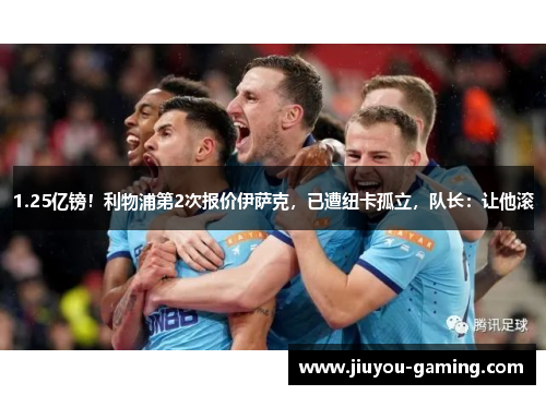 1.25亿镑！利物浦第2次报价伊萨克，已遭纽卡孤立，队长：让他滚